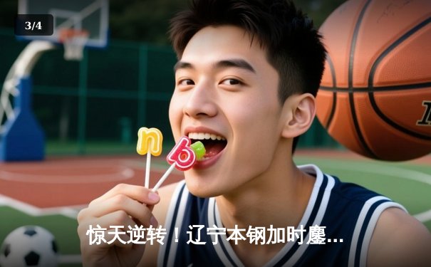 惊天逆转！辽宁本钢加时鏖战险胜广东宏远 赵继伟关键三分锁定胜局 - 3