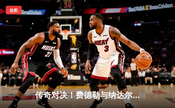 传奇对决！费德勒与纳达尔温网史诗大战五盘决胜负