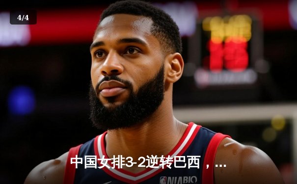 中国女排3-2逆转巴西，李盈莹28分建功，世界联赛惊险开门红 - 4