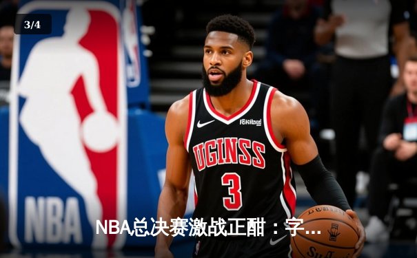 NBA总决赛激战正酣：字母哥狂砍42分，雄鹿主场力克太阳扳平总比分 - 3