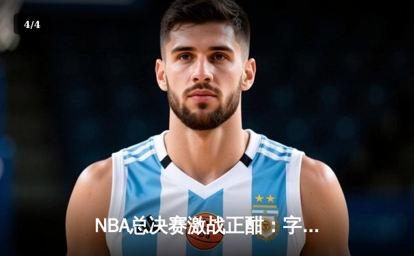 NBA总决赛激战正酣：字母哥狂砍42分，雄鹿主场力克太阳扳平总比分 - 4
