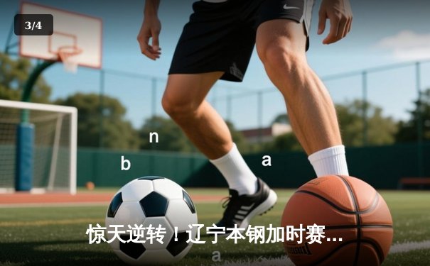 惊天逆转！辽宁本钢加时赛险胜广东宏远，赵继伟砍30分创赛季新高 - 3