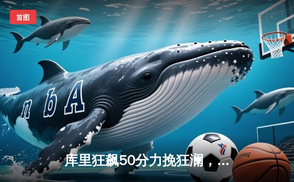 库里狂飙50分力挽狂澜，勇士加时险胜凯尔特人扳平总决赛