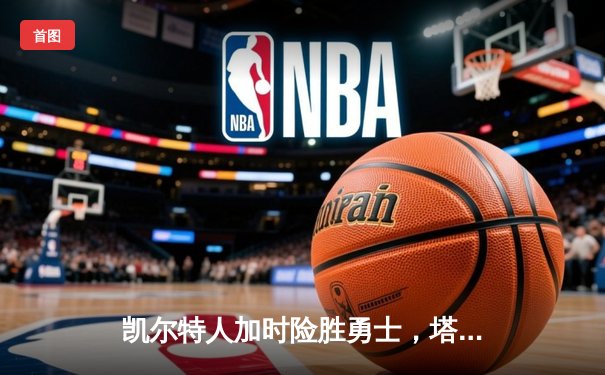 凯尔特人加时险胜勇士，塔图姆44分刷新队史纪录