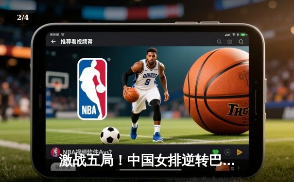 激战五局！中国女排逆转巴西，龚翔宇关键分锁定胜局 - 2