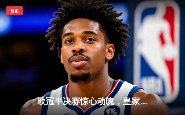 欧冠半决赛惊心动魄，皇家马德里逆转拜仁慕尼黑晋级决赛