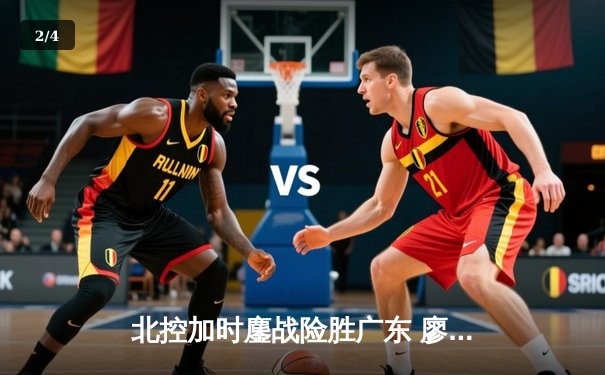 北控加时鏖战险胜广东 廖三宁31+10+8创生涯新高 - 2