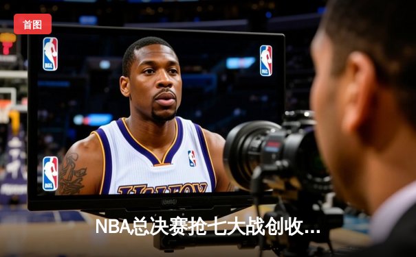 NBA总决赛抢七大战创收视纪录 库里逆天三分锁定生涯第四冠