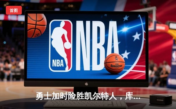 勇士加时险胜凯尔特人，库里狂砍43分率队捍卫主场