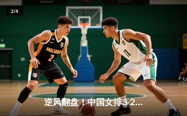 逆风翻盘！中国女排3-2力克意大利，勇夺世界联赛总决赛开门红 - 2