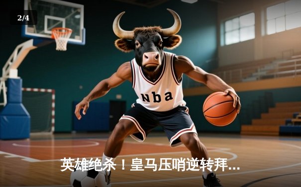 英雄绝杀！皇马压哨逆转拜仁晋级欧冠决赛，安切洛蒂神换人再显魔力 - 2