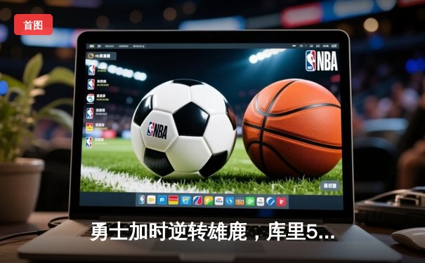 勇士加时逆转雄鹿，库里50分创赛季新高