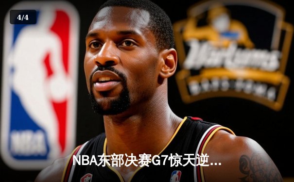 NBA东部决赛G7惊天逆转：巴特勒40+11+8引领热火绝地翻盘 - 4